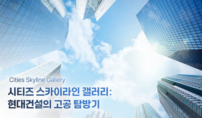 Cities Skyline Gallery 시티즈 스카이라인 갤러리: 현대건설의 고공 탐방기