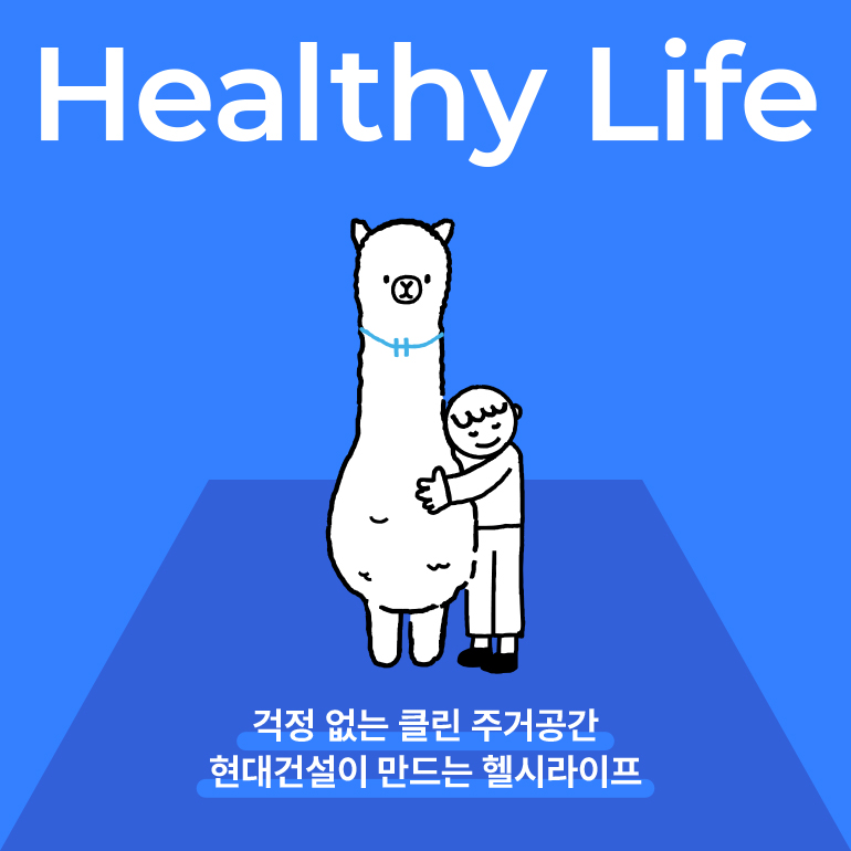 건강한 삶    걱정 없는 클린 주거공간 현대건설이 만드는 헬시라이프