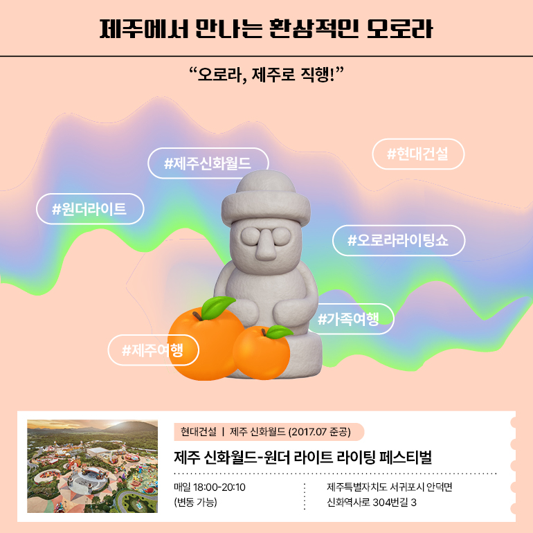 제주에서 만나는 환상적인 오로라 “오로라, 제주로 직행!” #제주신화월드 #원더라이트 #오로라라이팅쇼 #제주여행 #가족여행 #현대건설 제주신화월드-원더 라이트 라이팅 페스티벌 매일 18:00-20:10 (변동 가능)ㅣ제주특별자치도 서귀포시 안덕면 신화역사로 304번길 38  제주 신화월드 준공 2017.07