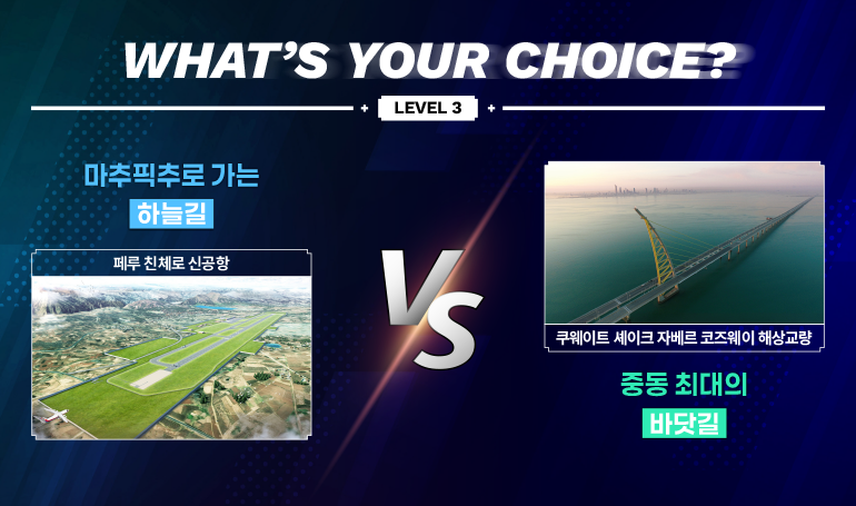 당신의 선택은 무엇인가요?  마추픽추로 가는  하늘길  페루 친체로 신공항  레벨 3  +  쿠웨이트 셰이크 자베르 코즈웨이 해상교량  중동 최대의  바닷길