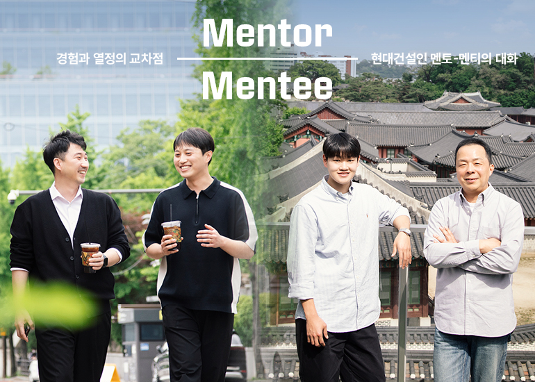 경험과 열정의 교차점 현대건설인 멘토-멘티의 대화 Mentor Mentee