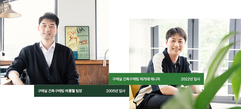 구매실 건축구매팀 이종철팀장 2005년 입사 구매실 건축구매팀 이기대매니저 2022년 입사