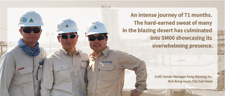 An intense journey of 71 months. The hard-earned sweat of many in the blazing desert has culminated into SM06 showcasing its overwhelming presence.  (Left) Senior Manager Kang Myoung-ho, Roh Bong-kyun, Cha Suk-hwan