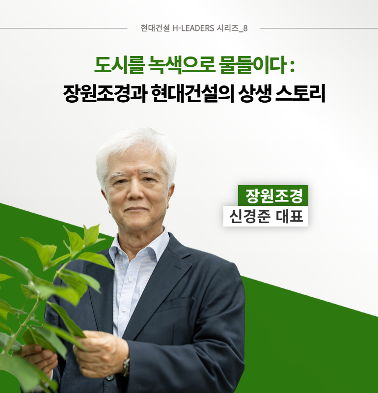 현대건설 H-LEADERS 시리즈_8  도시를 녹색으로 물들이다:  장원조경과 현대건설의 상생 스토리  장원조경  신경준 대표
