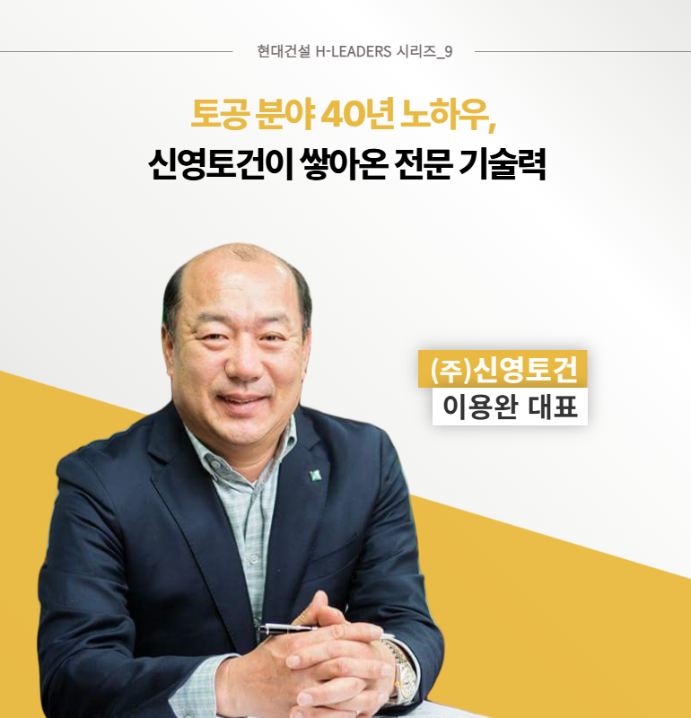 현대건설 H-LEADERS 시리즈_9  토공 분야 40년 노하우, 신영토건이 쌓아온 전문 기술력  (주)신영토건  이용완 대표