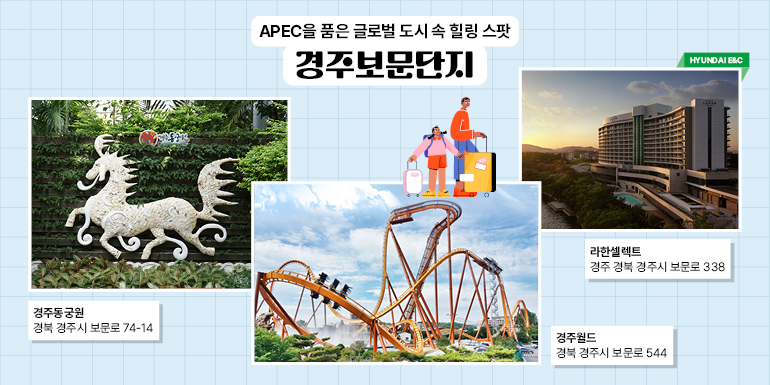 APEC을 품은 글로벌 도시 속 힐링 스팟 경주보문단지 APEC을 품은 글로벌 도시 속 힐링 스팟 경주보문단지 현대건설 라한셀렉트 경주 경북 경주시 보문로 338 경주월드 경북 경주시 보문로 544 경주동궁원 경북 경주시 보문로 74-14