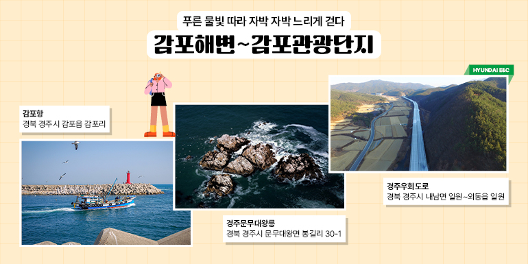 푸른 물빛 따라 자박자박 느리게 걷다 푸른 물빛 따라 자박자박 느리게 걷다 감포해변~감포관광단지 현대건설 감포항 경북 경주시 감포읍 감포리 경주우회도로 경북 경주시 내남면 일원~외동읍 일원 경주문무대왕릉 경북 경주시 문무대왕면 봉길리 30-1