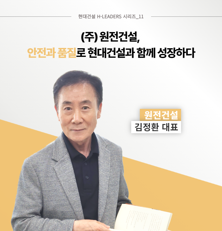 현대건설 H-LEADERS 시리즈_11  (주)원전건설, 안전과 품질로 현대건설과 함께 성장하다  원전건설  김정환 대표