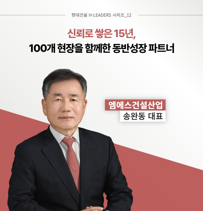 현대건설 H-LEADERS 시리즈_12  신뢰로 쌓은 15년,  100개 현장을 함께한 동반성장 파트너  엠에스건설산업  송완동 대표