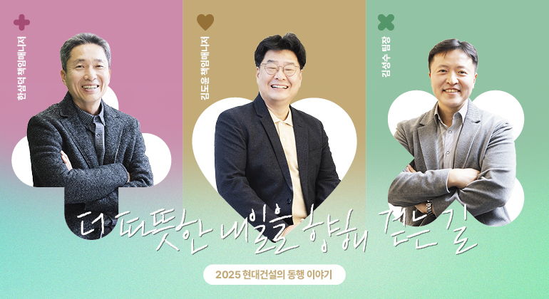 더 따뜻한 내일을 향해 걷는 길 2025 현대건설의 동행 이야기 한삼덕 책임매니저 김도윤책임매니저 김성수팀장