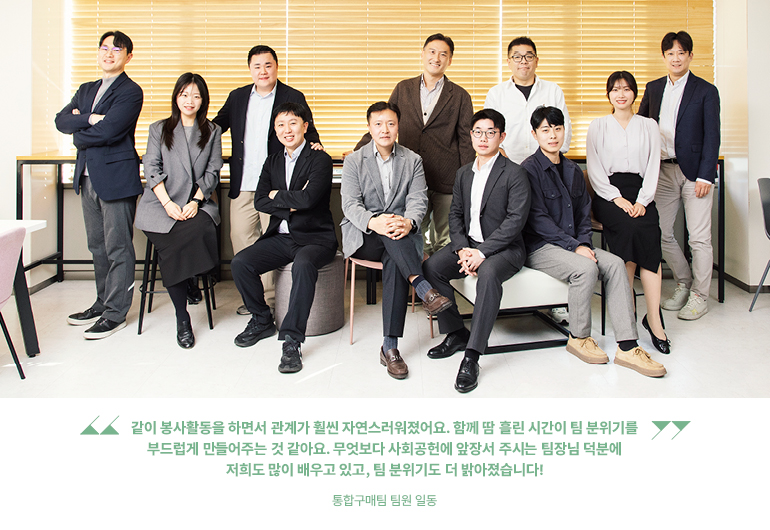 “같이 봉사활동을 하면서 관계가 훨씬 자연스러워졌어요. 함께 땀 흘린 시간이 팀 분위기를 부드럽게 만들어주는 것 같아요. 무엇보다 사회공헌에 앞장서 주시는 팀장님 덕분에 저희도 많이 배우고 있고, 팀 분위기도 더 밝아졌습니다!” -통합구매팀 팀원 일동