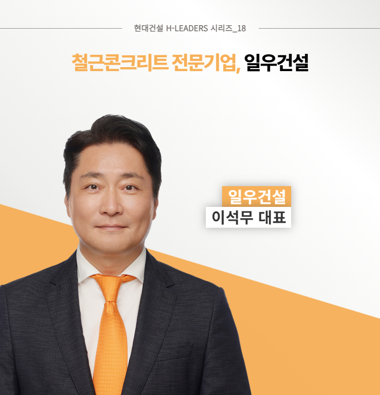 현대건설 H-LEADERS 시리즈_18 철근콘크리트 전문기업, 일우건설 일우건설 이석무 대표 현대건설 H-LEADERS 시리즈_18 철근콘크리트 전문기업, 일우건설 일우건설 이석무 대표