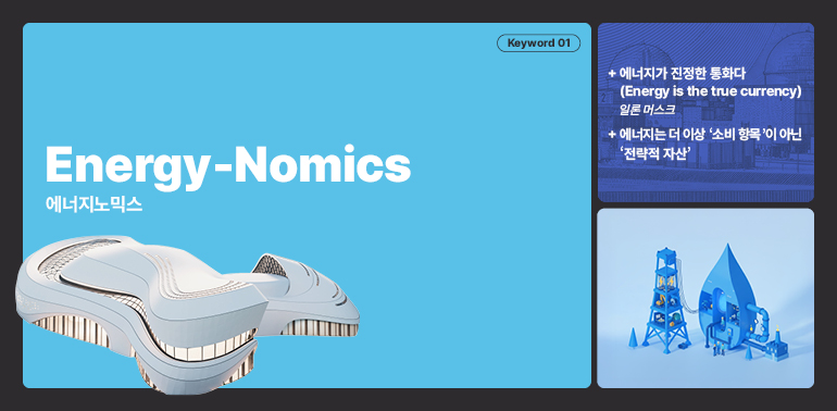 에너지-노믹스  에너지노믹스  키워드 01  + 에너지가 진정한 통화다 (Energy is the true currency)  일론 머스크  + 에너지는 더 이상 소비 항목이 아닌  전략적 자산