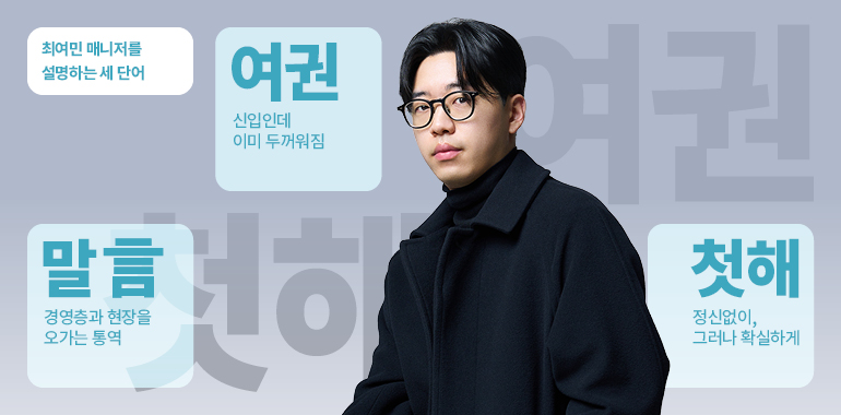 최여민 매니저를 설명하는 세 단어 여권: 신입인데 이미 두꺼워짐 말(言): 경영층과 현장을 오가는 통역 첫해: 정신없이, 그러나 확실하게