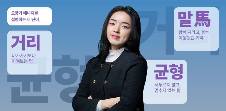 오양가 매니저를 설명하는 세 단어 말(馬): 함께 자라고, 함께 이동했던 기억 거리: 다가가기보다 지켜보는 법 균형: 서두르지 않고, 멈추지 않는 힘