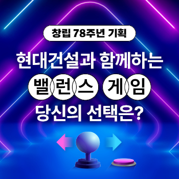 [창립 78주년 기획] 현대건설과 함께 하는 밸런스 게임, 당신의 선택은?