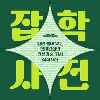 알면 쓸데 있는 현대건설의 건설기술 TMI 잡학사전
